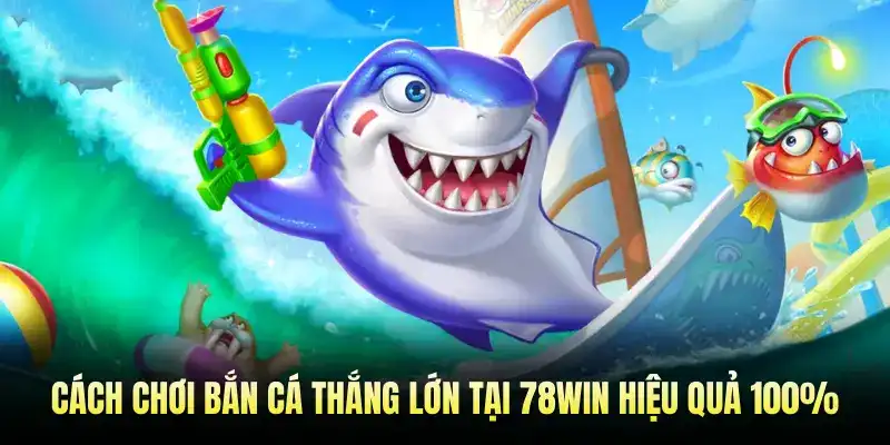 Cách Chơi Bắn Cá Thắng Lớn Tại 78WIN Hiệu Quả 100%