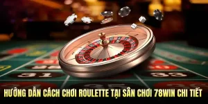 Hướng Dẫn Cách Chơi Roulette Tại Sân Chơi 78WIN Chi Tiết Nhất 