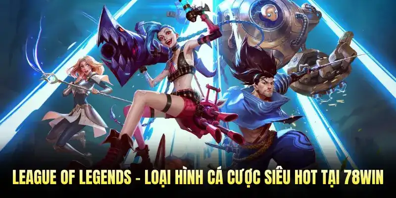 League Of Legends - Loại Hình Cá Cược Siêu Hot Tại 78WIN